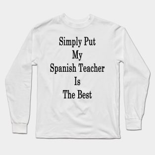 Simply Put My Spanish Teacher Is The Best Long Sleeve T-Shirt